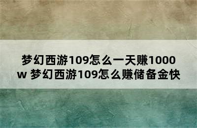 梦幻西游109怎么一天赚1000w 梦幻西游109怎么赚储备金快